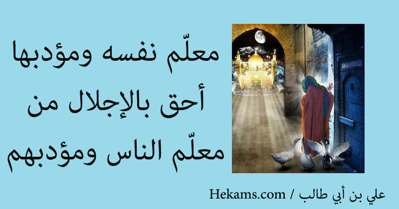 معلم نفسه ومؤدبها أحق بالإجلال من معلم الناس ومؤدبهم علي بن أبي طالب حكم