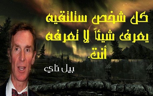 كل شخص ستلتقيه يعرف شيئا لا تعرفه انت. - بيل نآي
