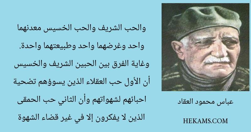 والحب الشريف والحب الخسيس معدنهما واحد وغرضهما واحد وطبيعتهما واحدة. وغاية الفرق بين الحبين الشريف والخسيس أن الأول حب العقلاء الذين يسوؤهم تضحية احبائهم لشهواتهم وأن الثاني حب الحمقى الذين لا يفكرون إلا في غير قضاء الشهوة - عباس محمود العقاد