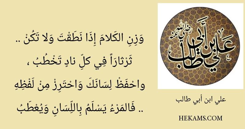 وَزِنِ الكَلامَ إِذَا نَطَقْتَ وَلا تَكُنْ .. ثَرْثارَاً فِي كلِّ نادٍ تَخْطُبُ , واحْفَظْ لِسَانَكَ وَاحْتَرِزْ مِنْ لَفْظِهِ .. فَالمَرْءُ يَسْلَمُ بِاللِّسَانِ وَيُعْطَبُ. - علي بن أبي طالب