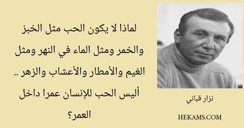 لماذا لا يكون الحب مثل الخبز والخمر ومثل الماء في النهر ومثل الغيم والأمطار والأعشاب والزهر .. أليس الحب للإنسان عمرا داخل العمر؟ - نزار قباني