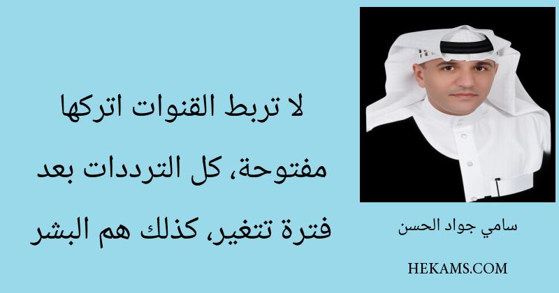 لا تربط القنوات اتركها مفتوحة، كل الترددات بعد فترة تتغير، كذلك هم البشر. - سامي جواد الحسن