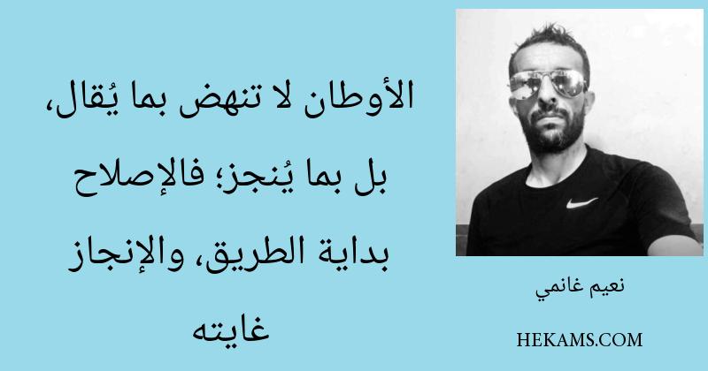 الأوطان لا تنهض بما يُقال، بل بما يُنجز؛ فالإصلاح بداية الطريق، والإنجاز غايته. - نعيم غانمي