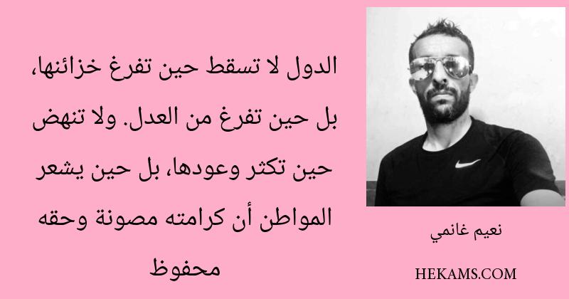 الدول لا تسقط حين تفرغ خزائنها، بل حين تفرغ من العدل. ولا تنهض حين تكثر وعودها، بل حين يشعر المواطن أن كرامته مصونة وحقه محفوظ. - نعيم غانمي
