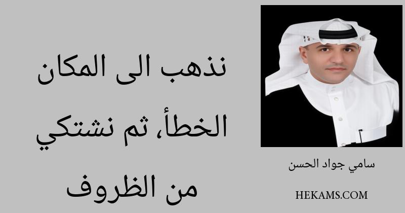 نذهب الى المكان الخطأ، ثم نشتكي من الظروف. - سامي جواد الحسن