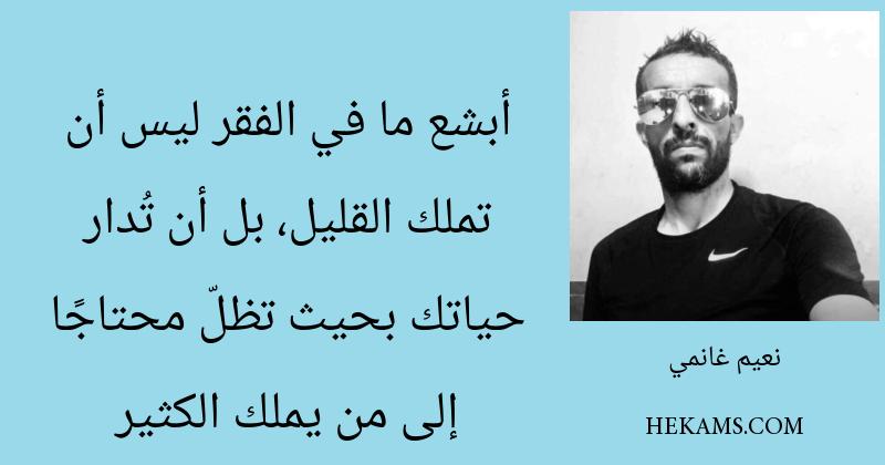 أبشع ما في الفقر ليس أن تملك القليل، بل أن تُدار حياتك بحيث تظلّ محتاجًا إلى من يملك الكثير. - نعيم غانمي