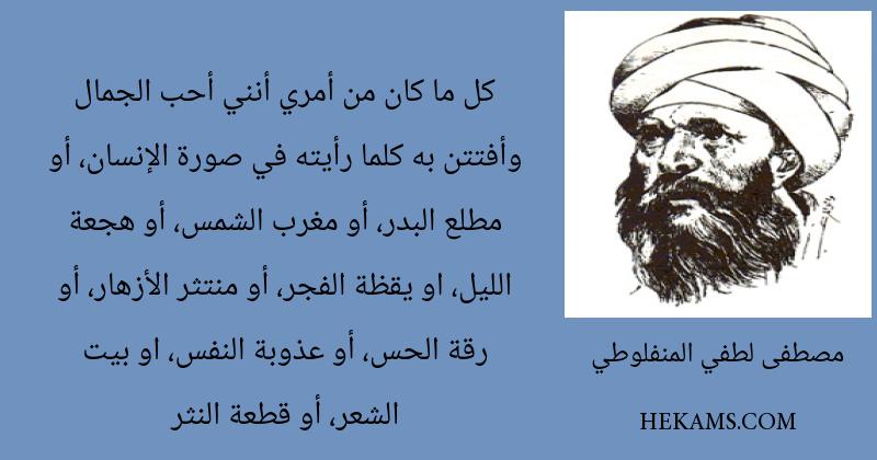 كل ما كان من أمري أنني أحب الجمال وأفتتن به كلما رأيته في صورة الإنسان، أو مطلع البدر، أو مغرب الشمس، أو هجعة الليل، او يقظة الفجر، أو منتثر الأزهار، أو رقة الحس، أو عذوبة النفس، او بيت الشعر، أو قطعة النثر. - مصطفى لطفي المنفلوطي