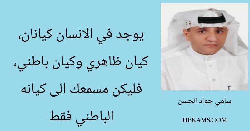 يوجد في الانسان كيانان، كيان ظاهري وكيان باطني، فليكن مسمعك الى كيانه الباطني فقط. - سامي جواد الحسن