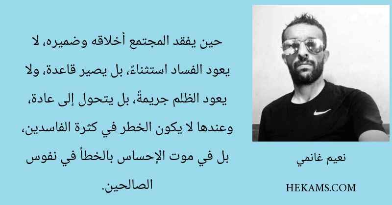 حين يفقد المجتمع أخلاقه وضميره، لا يعود الفساد استثناءً، بل يصير قاعدة، ولا يعود الظلم جريمةً، بل يتحول إلى عادة، وعندها لا يكون الخطر في كثرة الفاسدين، بل في موت الإحساس بالخطأ في نفوس الصالحين.