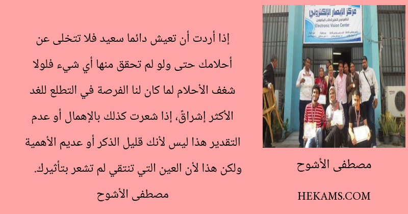 إذا أردت أن تعيش دائما سعيد فلا تتخلى عن أحلامك حتى ولو لم تحقق منها أي شيء فلولا شغف الأحلام لما كان لنا الفرصة في التطلع للغد الأكثر إشراقً، إذا شعرت كذلك بالإهمال أو عدم التقدير هذا ليس لأنك قليل الذكر أو عديم الأهمية ولكن هذا لأن العين التي تنتقي لم تشعر بتأثيرك.