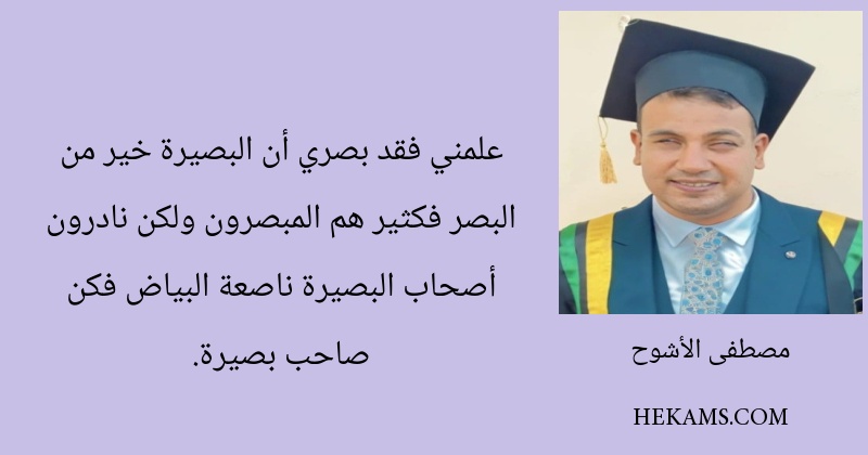 علمني فقد بصري أن البصيرة خير من البصر فكثير هم المبصرون ولكن نادرون أصحاب البصيرة ناصعة البياض فكن صاحب بصيرة.