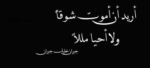 أريد أن أموت شوقا ولا أحيا مللا. - جبران خليل جبران